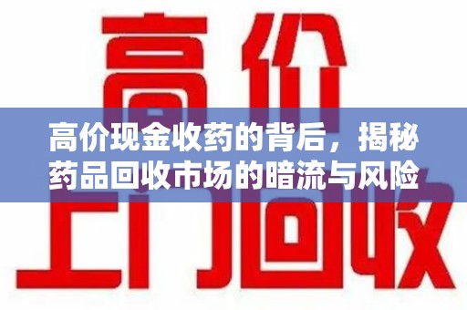 衡阳高价现金收药的背后，揭秘药品回收市场的暗流与风险