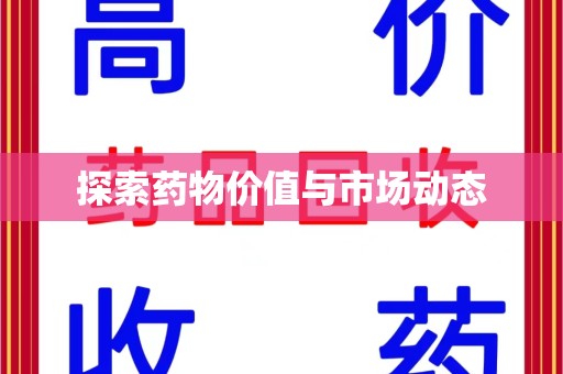 衡阳探索药物价值与市场动态