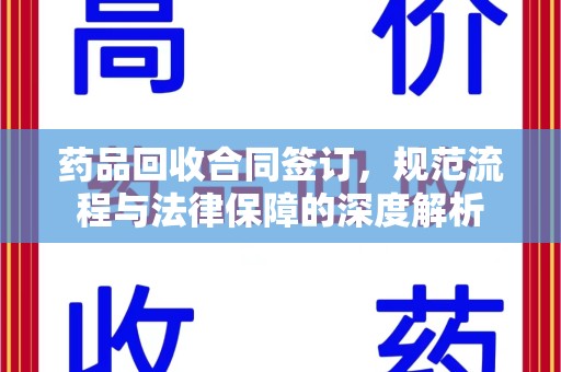 衡阳药品回收合同签订，规范流程与法律保障的深度解析