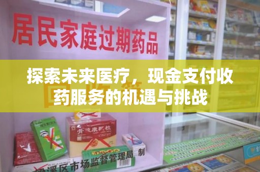 衡阳探索未来医疗，现金支付收药服务的机遇与挑战